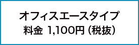 オフィスエースタイプ 料金1,100円（税抜）